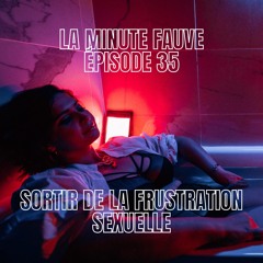 La Minute Fauve / Ep 35 : Sortir de la frustration sexuelle