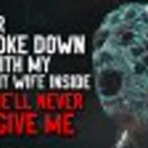 "My car broke down with my pregnant wife inside and she'll never forgive me" Creepypasta