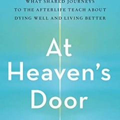 GET [EBOOK EPUB KINDLE PDF] At Heaven's Door: What Shared Journeys to the Afterlife Teach About Dyin