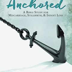 [Read] KINDLE 💏 Anchored: A Bible Study for Miscarriage, Stillbirth, and Infant Loss