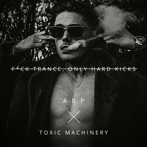 Stream F*CK TRANCE, ONLY HARD KICKS - Toxic Machinery, A B P by