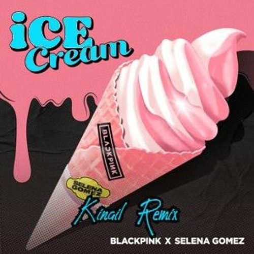 Kinail - BLACKPINK - ICE CREAM (With Selena Gomez)(Kinail Remix 