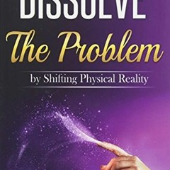 [READ] PDF 🗂️ Dissolve The Problem: by Shifting Physical Reality by  Richard Dotts [