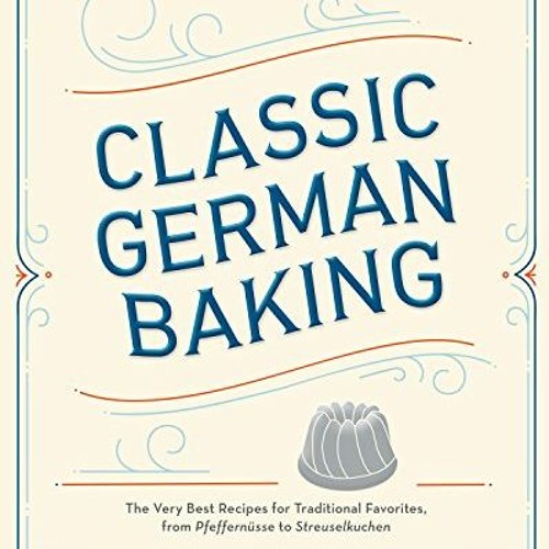 [Read] PDF 📗 Classic German Baking: The Very Best Recipes for Traditional Favorites,