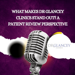 What Makes Dr Glancey Clinics Stand Out_ A Patient Review Perspective