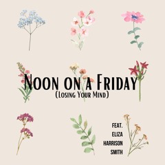 Noon On A Friday (Losing Your Mind)(feat. Eliza Harrison Smith)