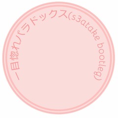 一目惚れパラドックス(s3atake Bootleg)