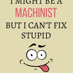 read i might be a machinist but i can't fix stupid: machinist notebook jour