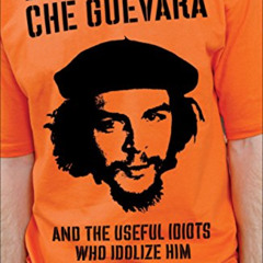 [Access] KINDLE 💜 Exposing the Real Che Guevara: And the Useful Idiots Who Idolize H