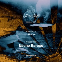 Lift Me High Podcast - Episode 024 | Guest Mix By Nacho Barcús - Presented By Guz