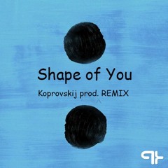 Ed Sheran - Shape Of You ( Koprovskij Prod. REMIX)