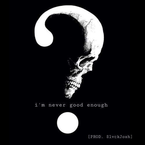 Im Never Good Enough Prod Slvckjosh By Lonelytommy