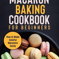 ⚡Read🔥PDF The Ultimate Macaron Baking Cookbook for Beginners: How to Make