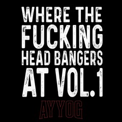 WHERE THE FUCKING HEADBANGERS AT VOL. 1