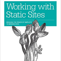 [Get] EBOOK 💞 Working with Static Sites: Bringing the Power of Simplicity to Modern