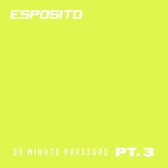 ESPOSITO - 30 Minute Pressure Pt. 3