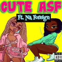 Cute Asf [ft. Na Foreign]