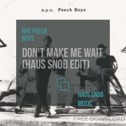 NYC Peech Boys - Don't Make Me Wait (HAUS SNOB EDIT) FREE DOWNLOAD 2022