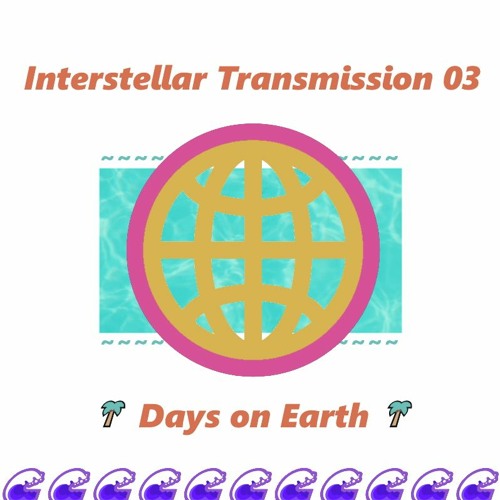 Interstellar Transmission 03 | Days on Earth 🌍 Summer '21 Mixtape