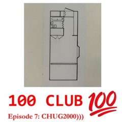 100 CLUB Episode 7 - CHUG2000)))