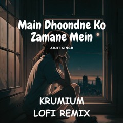 Main Dhoondne Ko Zamaane Mein - Arjit Singh [Krumium LoFi Remix]