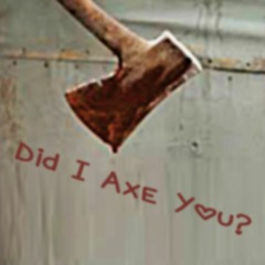 Did I Axe You?