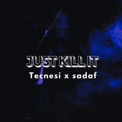 JUST KILL IT - tecnesi x sadaf