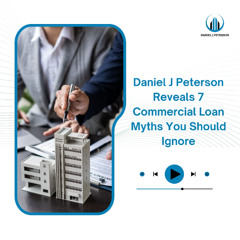 Daniel J Peterson Reveals 7 Commercial Loan Myths You Should Ignore