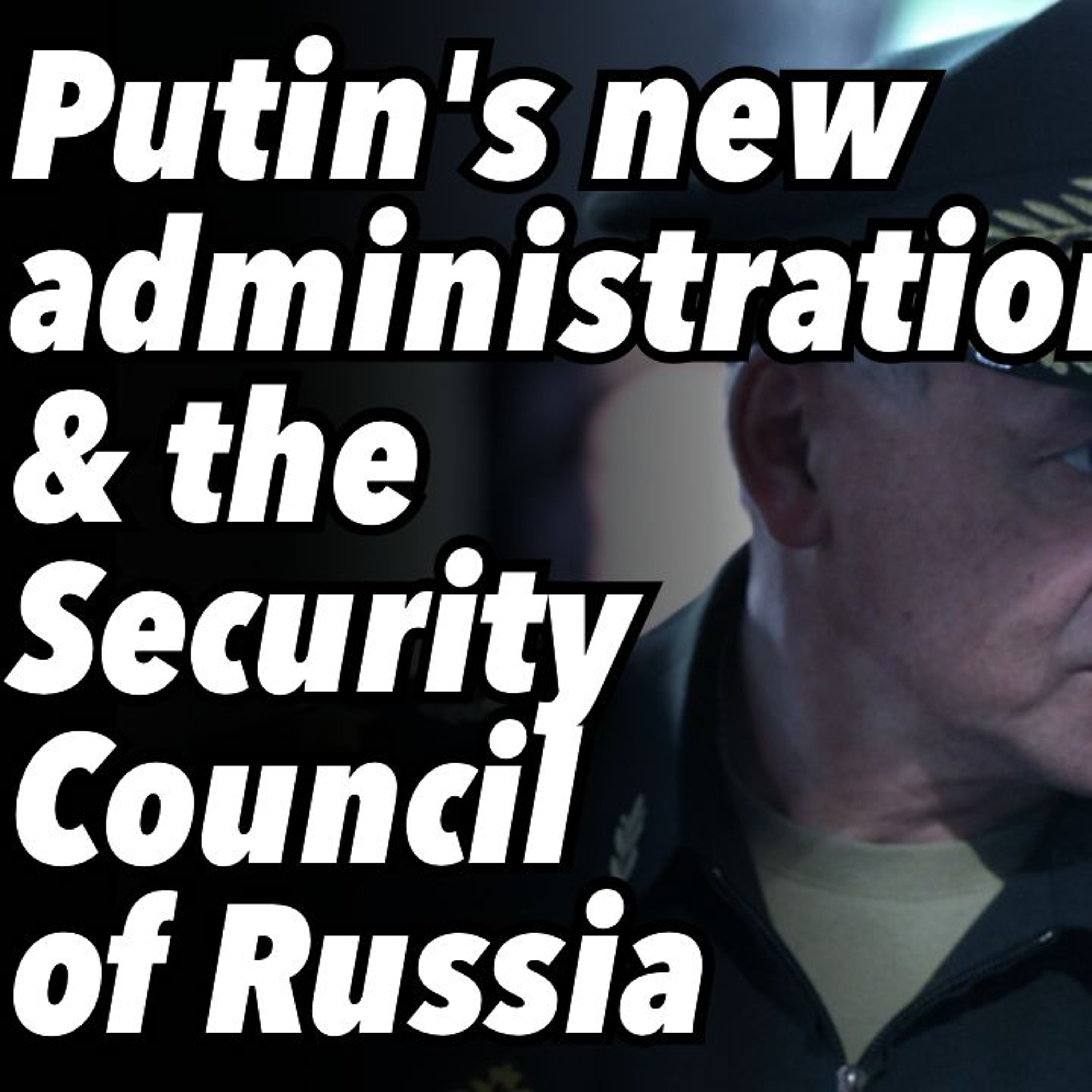 Putin's new administration & the Security Council of Russia