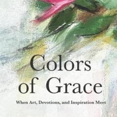 ACCESS [PDF EBOOK EPUB KINDLE] Colors of Grace: When Art, Devotions, and Inspiration