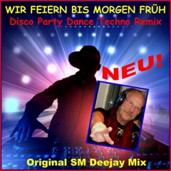 Wir feiern bis morgen früh, Disco Party Dance Techno Remix (Original SM Deejay Mix)