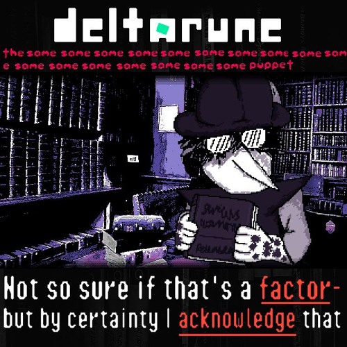 Not so sure if that's a factor- but by certainty I acknowledge that [Deltarune: The Same x17 Puppet]