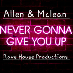 NEVER GONNA GIVE YOU UP (Allen & Mclean) Rave House Productions