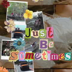 Just Be Sometimes