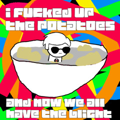 i fucked up the potatoes and now we all have the blight