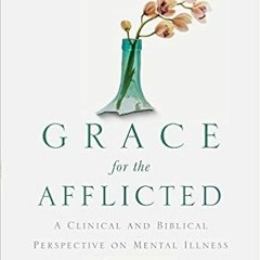 Get EPUB KINDLE PDF EBOOK Grace for the Afflicted: A Clinical and Biblical Perspective on Mental Ill