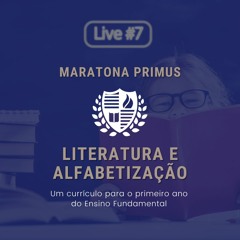 #MaratonaPrimus - Literatura e Alfabetização, um Currículo para o 1º Ano | Live 7