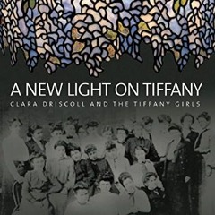 Read EPUB KINDLE PDF EBOOK A New Light on Tiffany: Clara Driscoll and the Tiffany Girls by  Martin E