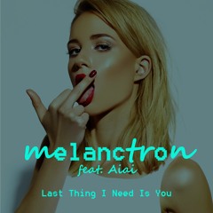 melanctron feat. Aiai - Last Thing I Need Is You