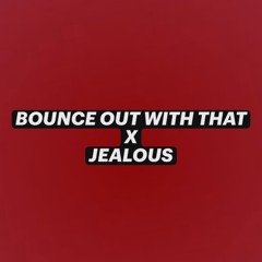 BOUNCE WITH THAT X JEALOUS