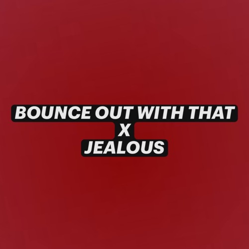 BOUNCE WITH THAT X JEALOUS