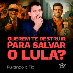 Querem te DESTRUIR para Salvar o Lula? | PUXANDO O FIO