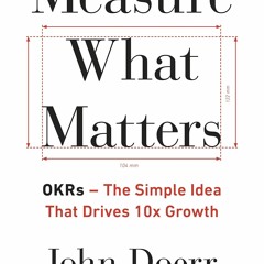 DOWNLOAD [PDF] Measure What Matters: The Simple Idea that Drives 10x Growth down