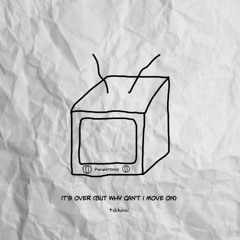 it's over (but why can't i move on)