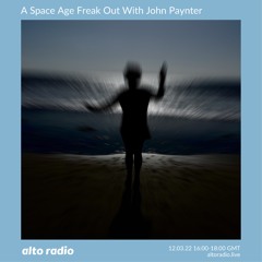 A Space Age Freak Out With John Paynter 12.03.22 (Alto Radio)