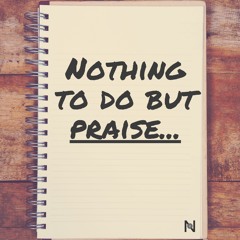 Nothing to Do but Praise