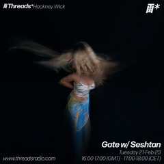 Threads Radio : Gate w/ Seshtan 21 - Feb - 23