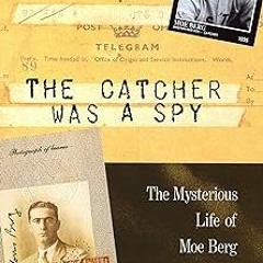 PDF ❤ The Catcher Was a Spy: The Mysterious Life of Moe Berg get [PDF] Download