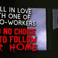 "I fell in love with one of my co workers. I had no choice but to follow her home" Creepypasta