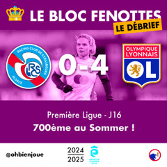 Le Bloc Fenottes - Le Débrief • APL 24-25 - J16 - Strasbourg - OL [0-4] • 700ème au Sommer !